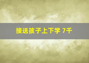 接送孩子上下学 7千